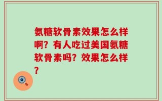 氨糖软骨素效果怎么样啊？有人吃过美国氨糖软骨素吗？效果怎么样？