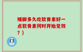 矮脚多久吃软骨素好一点软骨素何时开始见效？)