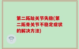 第二跖趾关节失稳(第二跖骨关节不稳定症状的解决方法)