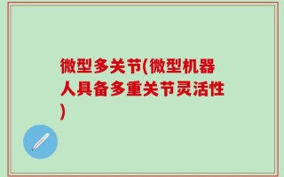 微型多关节(微型机器人具备多重关节灵活性)