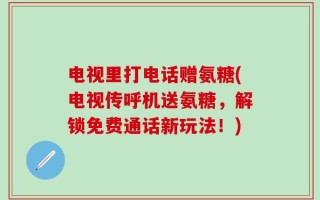 电视里打电话赠氨糖(电视传呼机送氨糖，解锁免费通话新玩法！)