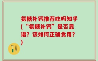 氨糖补钙推荐吃吗知乎(“氨糖补钙”是否靠谱？该如何正确食用？)