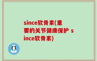 since软骨素(重要的关节健康保护 since软骨素)