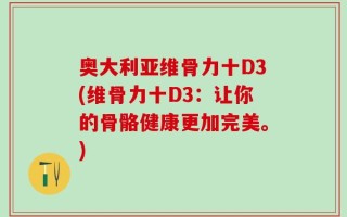 奥大利亚维骨力十D3(维骨力十D3：让你的骨骼健康更加完美。)