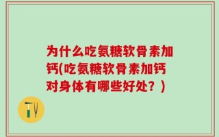 为什么吃氨糖软骨素加钙(吃氨糖软骨素加钙对身体有哪些好处？)