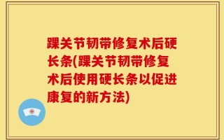 踝关节韧带修复术后硬长条(踝关节韧带修复术后使用硬长条以促进康复的新方法)
