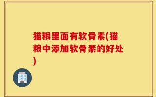 猫粮里面有软骨素(猫粮中添加软骨素的好处)