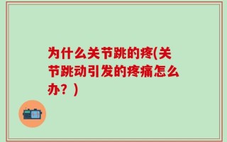 为什么关节跳的疼(关节跳动引发的疼痛怎么办？)