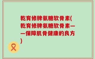 乾育修牌氨糖软骨素(乾育修牌氨糖软骨素——保障肌骨健康的良方)