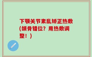 下颚关节紊乱矫正热敷(颌骨错位？用热敷调整！)