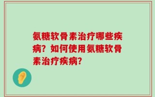 氨糖软骨素治疗哪些疾病？如何使用氨糖软骨素治疗疾病？