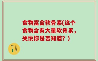 食物富含软骨素(这个食物含有大量软骨素，关悦你是否知道？)