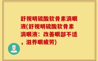 舒视明硫酸软骨素滴眼液(舒视明硫酸软骨素滴眼液：改善眼部不适，滋养眼疲劳)