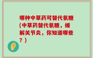 哪种中草药可替代氨糖(中草药替代氨糖，缓解关节炎，你知道哪些？)