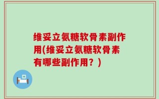 维妥立氨糖软骨素副作用(维妥立氨糖软骨素有哪些副作用？)