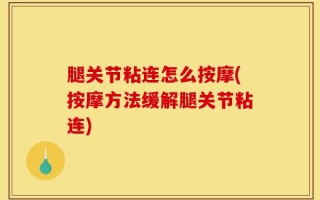 腿关节粘连怎么按摩(按摩方法缓解腿关节粘连)