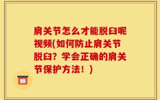 肩关节怎么才能脱臼呢视频(如何防止肩关节脱臼？学会正确的肩关节保护方法！)