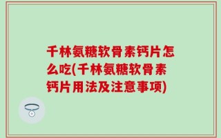 千林氨糖软骨素钙片怎么吃(千林氨糖软骨素钙片用法及注意事项)