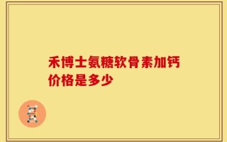 禾博士氨糖软骨素加钙价格是多少