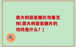 奥大利亚氨糖片效果怎样(奥大利亚氨糖片的功效是什么？)