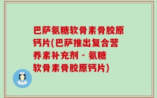巴萨氨糖软骨素骨胶原钙片(巴萨推出复合营养素补充剂 - 氨糖软骨素骨胶原钙片)