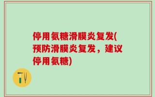 停用氨糖滑膜炎复发(预防滑膜炎复发，建议停用氨糖)