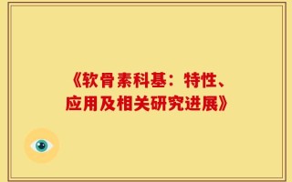 《软骨素科基：特性、应用及相关研究进展》