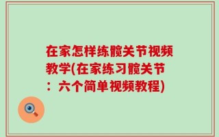 在家怎样练髋关节视频教学(在家练习髋关节：六个简单视频教程)