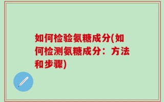 如何检验氨糖成分(如何检测氨糖成分：方法和步骤)