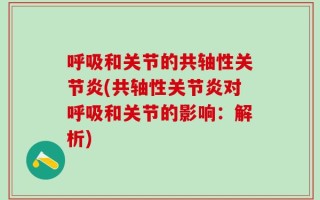 呼吸和关节的共轴性关节炎(共轴性关节炎对呼吸和关节的影响：解析)