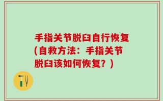 手指关节脱臼自行恢复(自救方法：手指关节脱臼该如何恢复？)
