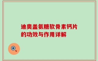 迪奥盖氨糖软骨素钙片的功效与作用详解