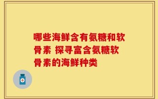 哪些海鲜含有氨糖和软骨素 探寻富含氨糖软骨素的海鲜种类