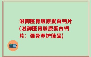 滋御医骨胶原蛋白钙片(滋御医骨胶原蛋白钙片：强骨养护佳品)