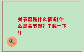 关节湿是什么情况(什么是关节湿？了解一下!)