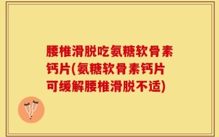 腰椎滑脱吃氨糖软骨素钙片(氨糖软骨素钙片可缓解腰椎滑脱不适)