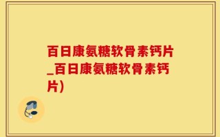 百日康氨糖软骨素钙片_百日康氨糖软骨素钙片)