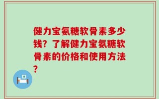 健力宝氨糖软骨素多少钱？了解健力宝氨糖软骨素的价格和使用方法？