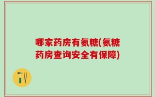 哪家药房有氨糖(氨糖药房查询安全有保障)