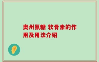 奥州氨糖 软骨素的作用及用法介绍