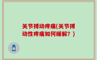 关节搏动疼痛(关节搏动性疼痛如何缓解？)