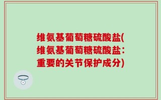 维氨基葡萄糖硫酸盐(维氨基葡萄糖硫酸盐：重要的关节保护成分)