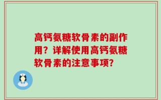 高钙氨糖软骨素的副作用？详解使用高钙氨糖软骨素的注意事项？