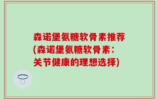 森诺堡氨糖软骨素推荐(森诺堡氨糖软骨素：关节健康的理想选择)