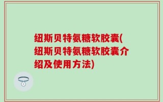 纽斯贝特氨糖软胶囊(纽斯贝特氨糖软胶囊介绍及使用方法)