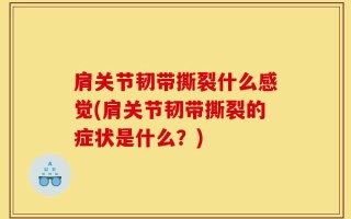 肩关节韧带撕裂什么感觉(肩关节韧带撕裂的症状是什么？)