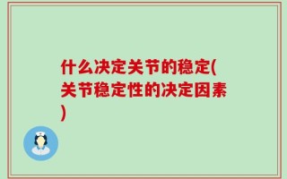 什么决定关节的稳定(关节稳定性的决定因素)