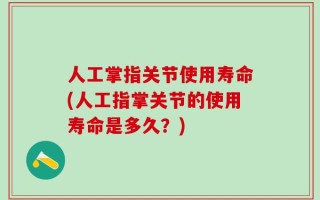 人工掌指关节使用寿命(人工指掌关节的使用寿命是多久？)