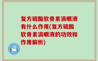 复方硫酸软骨素滴眼液有什么作用(复方硫酸软骨素滴眼液的功效和作用解析)