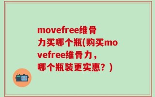 movefree维骨力买哪个瓶(购买movefree维骨力，哪个瓶装更实惠？)